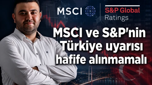 MSCI ve S&P'nin Türkiye uyarısı hafife alınmamalı