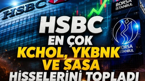 HSBC'den KCHOL, YKBNK ve SASA hamlesi: İşte en çok alınanlar
