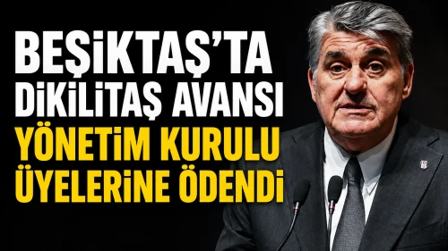 Beşiktaş'ta Dikilitaş avansı yönetim kurulu üyelerine ödendi