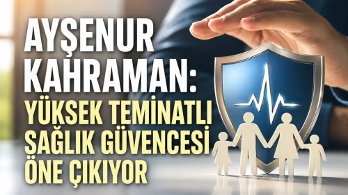 Ayşenur Kahraman: Yüksek teminatlı sağlık güvencesi öne çıkıyor