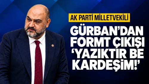 AK Parti Milletvekili Gürban’dan FORMT çıkışı: “Yazıktır be kardeşim!”