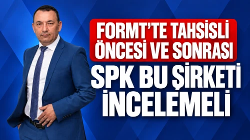 SPK Bu Şirketi İncelemeli: FORMT'te Tahsisli Öncesi ve Sonrası