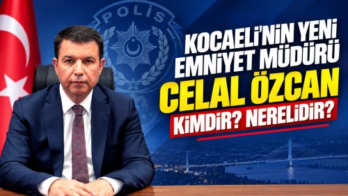 Kocaeli Yeni Emniyet Müdürü Celal Özcan Kimdir? Nerelidir?