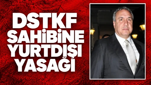 DSTKF’nin Hakim Ortağı Altunç Kumova Hakkında Yurt Dışı Yasağı