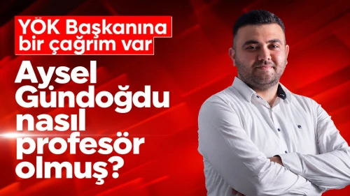 YÖK Başkanına Bir Çağrım Var: Aysel Gündoğdu Nasıl Profesör Oldu?