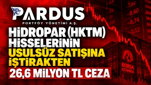 Pardus Portföy’e Hidropar (HKTM) Hisselerinin Usulsüz Satışına İştirakten 26,6 Milyon TL Ceza