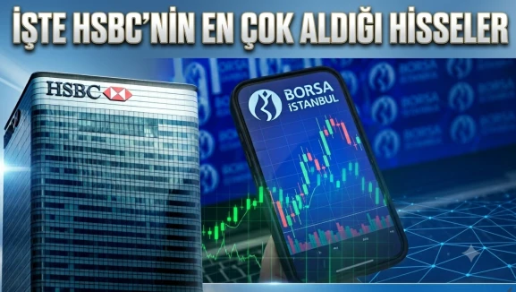 HSBC hangi hisseleri topladı? İşte 11 Haziran 2026 verileri
