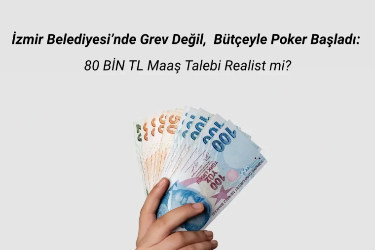 İzmir Belediyesi’nde Grev Değil,  Bütçeyle Poker Başladı:  80 BİN TL Maaş Talebi Realist mi?