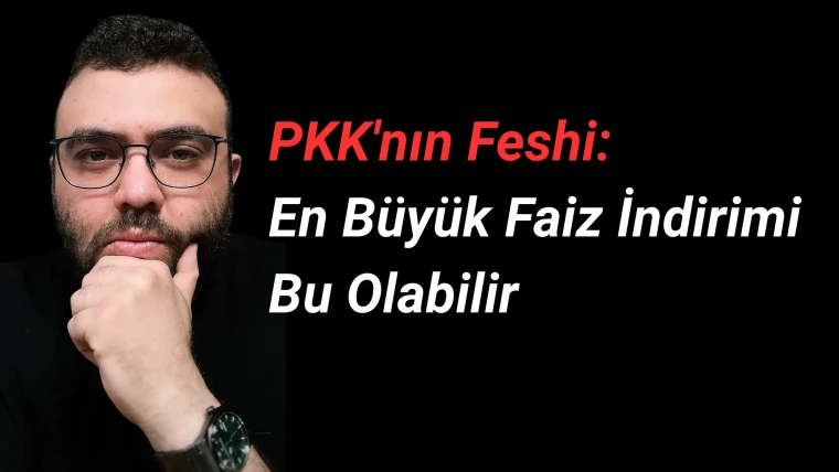 PKK'nın Feshi: En Büyük Faiz İndirimi Bu Olabilir