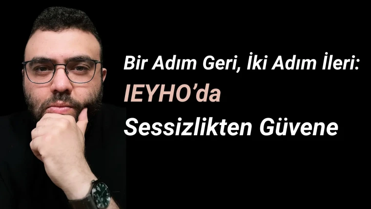 Bir Adım Geri, İki Adım İleri: IEYHO’da Sessizlikten Güvene