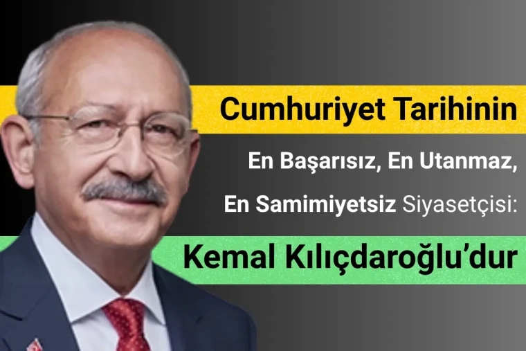 Cumhuriyet Tarihinin En Başarısız, En Utanmaz, En Samimiyetsiz Siyasetçisi: Kemal Kılıçdaroğlu'dur