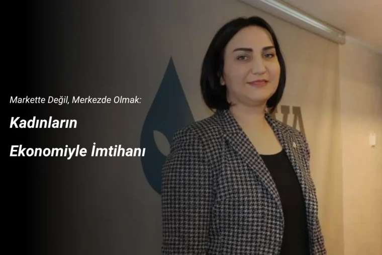 Markette Değil, Merkezde Olmak: Kadınların Ekonomiyle İmtihanı