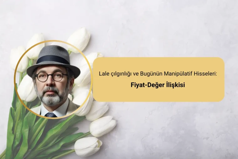 Lale çılgınlığı ve Bugünün Manipülatif Hisseleri:  Fiyat-Değer İlişkisi