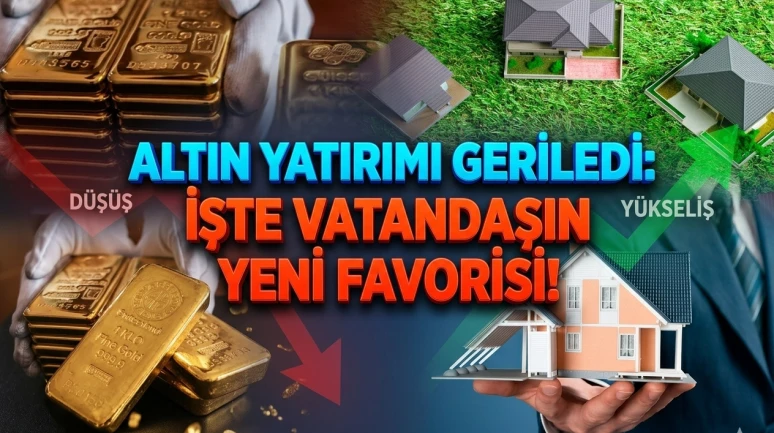 Yatırımcı rotayı değiştirdi: Altın düştü, gayrimenkul yükseldi