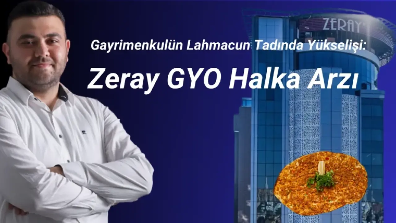 Gayrimenkulün Lahmacun Tadında Yükselişi: Zeray GYO Halka Arzı